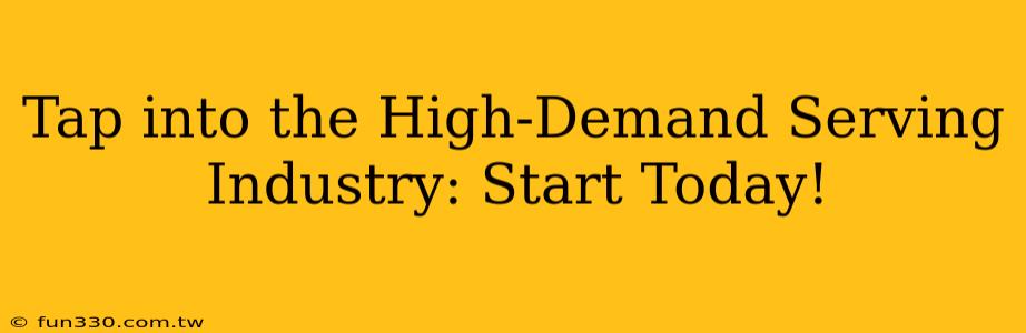 Tap into the High-Demand Serving Industry: Start Today!