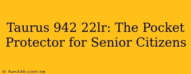 Taurus 942 22lr: The Pocket Protector for Senior Citizens