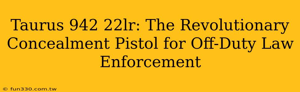 Taurus 942 22lr: The Revolutionary Concealment Pistol for Off-Duty Law Enforcement