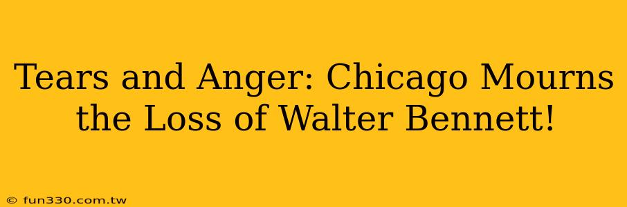 Tears and Anger: Chicago Mourns the Loss of Walter Bennett!