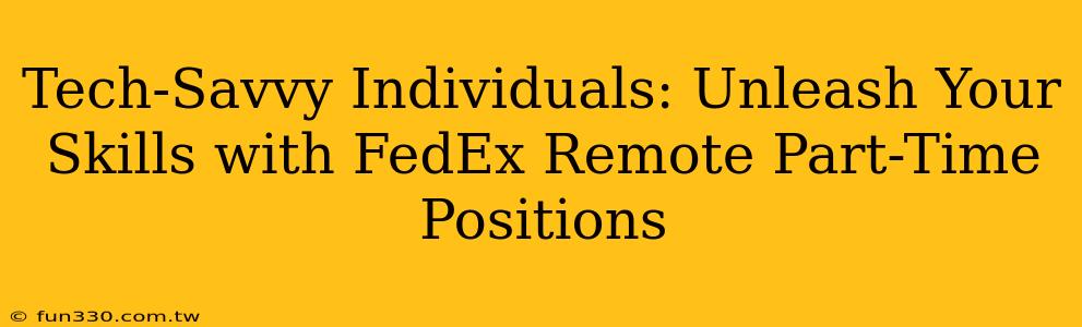 Tech-Savvy Individuals: Unleash Your Skills with FedEx Remote Part-Time Positions