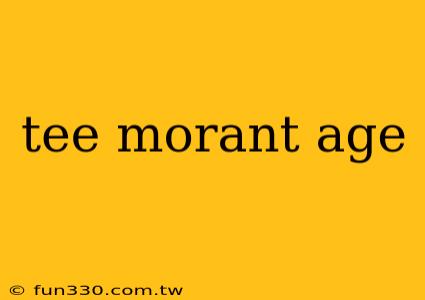 tee morant age