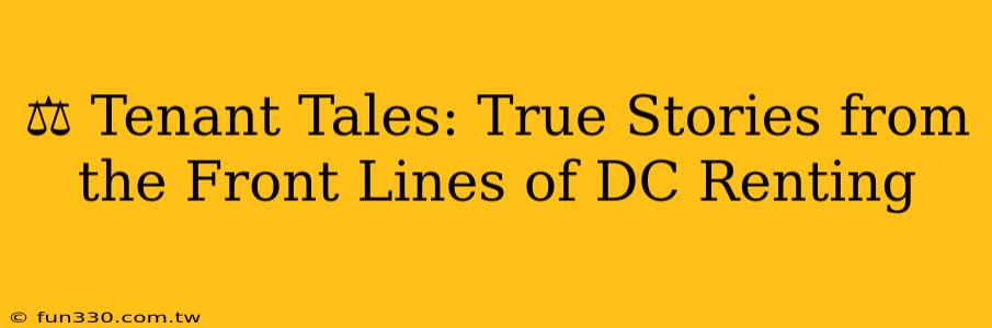 ⚖️ Tenant Tales: True Stories from the Front Lines of DC Renting