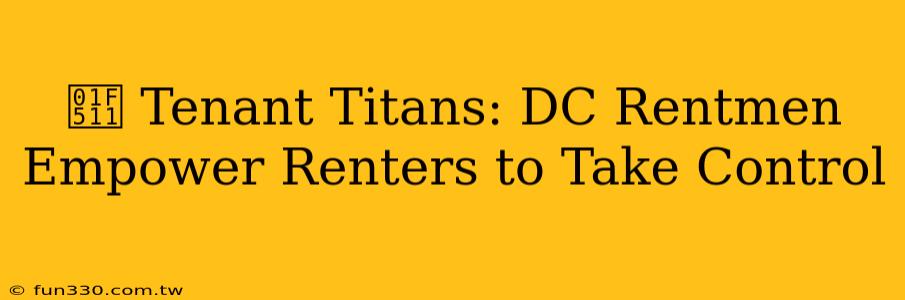 🔑 Tenant Titans: DC Rentmen Empower Renters to Take Control