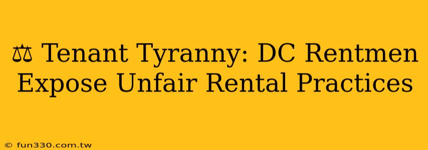 ⚖️ Tenant Tyranny: DC Rentmen Expose Unfair Rental Practices