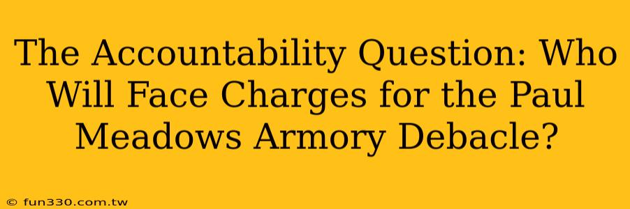 The Accountability Question: Who Will Face Charges for the Paul Meadows Armory Debacle?