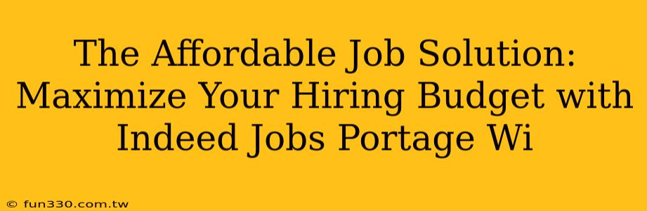 The Affordable Job Solution: Maximize Your Hiring Budget with Indeed Jobs Portage Wi