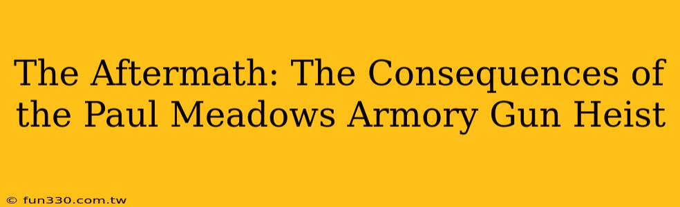 The Aftermath: The Consequences of the Paul Meadows Armory Gun Heist