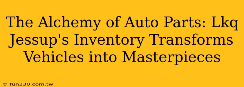 The Alchemy of Auto Parts: Lkq Jessup's Inventory Transforms Vehicles into Masterpieces