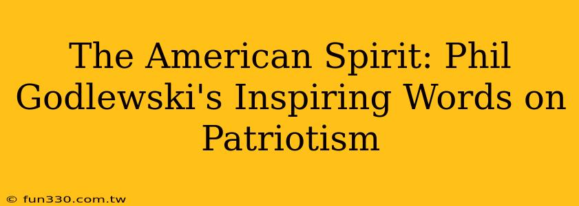 The American Spirit: Phil Godlewski's Inspiring Words on Patriotism