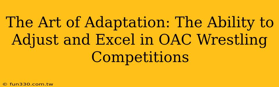 The Art of Adaptation: The Ability to Adjust and Excel in OAC Wrestling Competitions