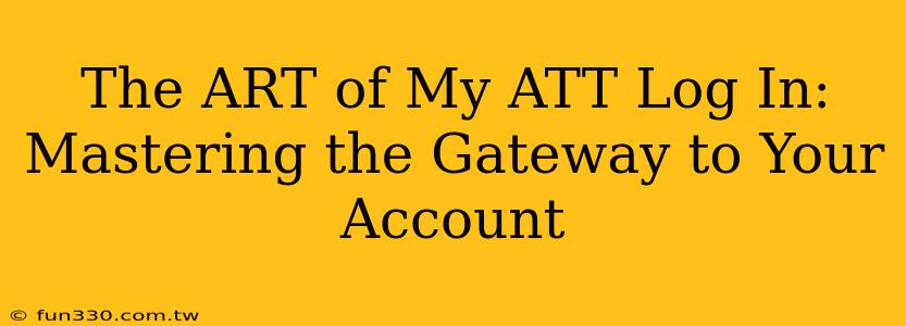 The ART of My ATT Log In: Mastering the Gateway to Your Account