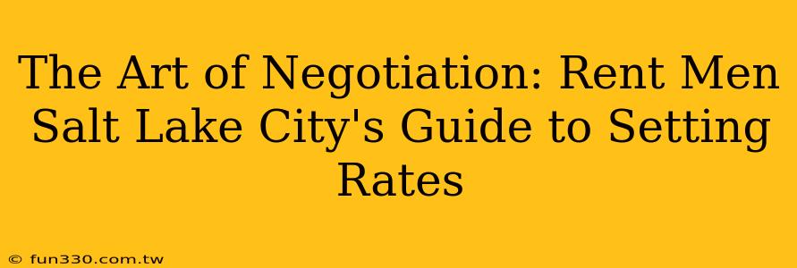 The Art of Negotiation: Rent Men Salt Lake City's Guide to Setting Rates