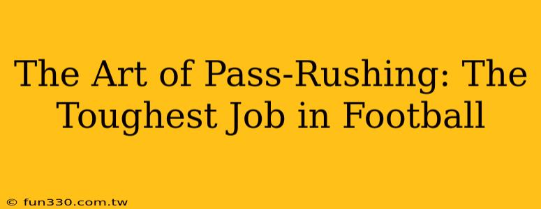 The Art of Pass-Rushing: The Toughest Job in Football