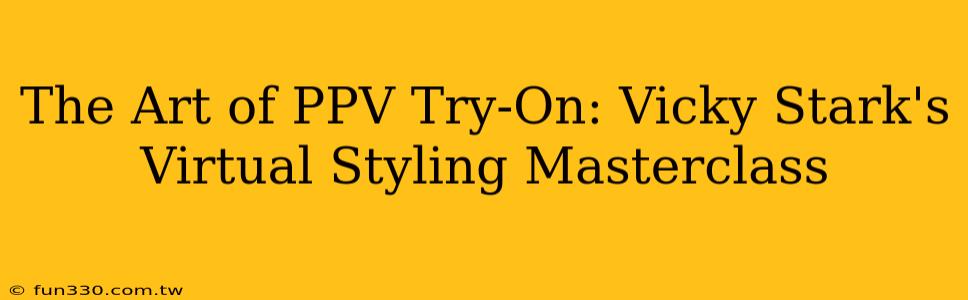 The Art of PPV Try-On: Vicky Stark's Virtual Styling Masterclass