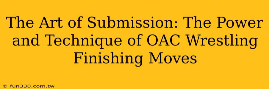 The Art of Submission: The Power and Technique of OAC Wrestling Finishing Moves