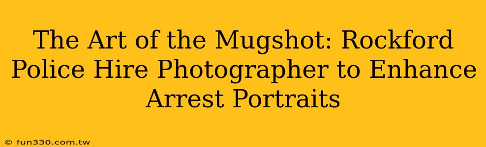 The Art of the Mugshot: Rockford Police Hire Photographer to Enhance Arrest Portraits