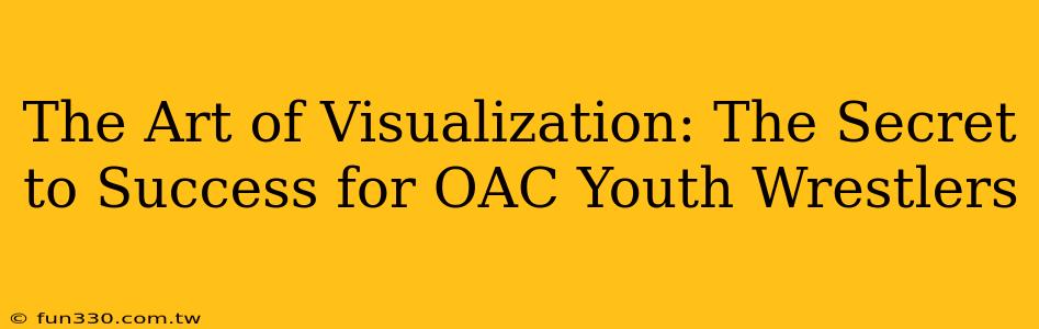 The Art of Visualization: The Secret to Success for OAC Youth Wrestlers