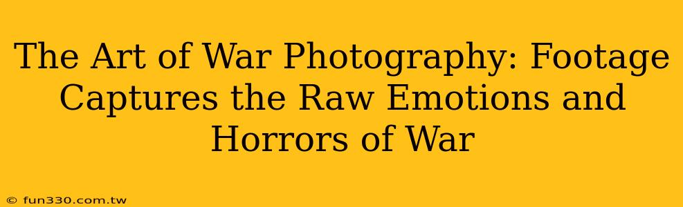 The Art of War Photography: Footage Captures the Raw Emotions and Horrors of War