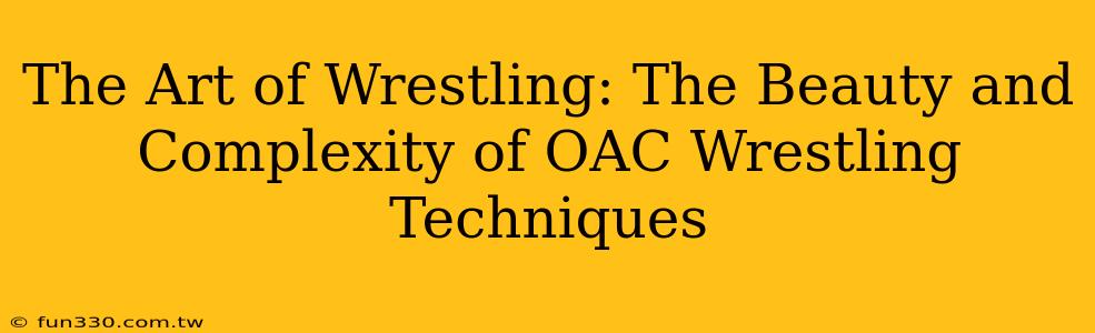 The Art of Wrestling: The Beauty and Complexity of OAC Wrestling Techniques