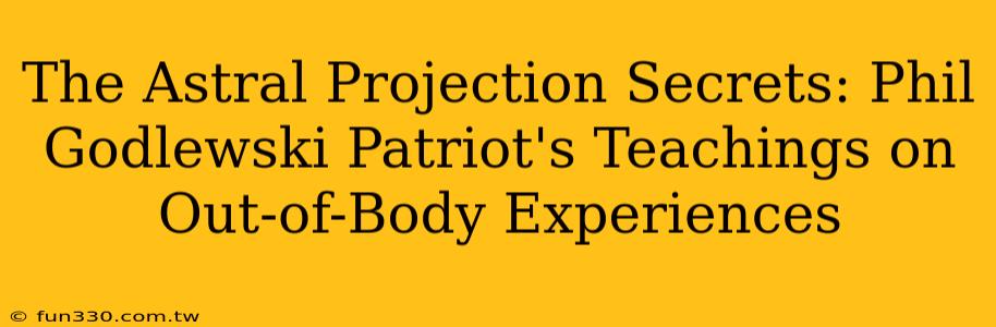 The Astral Projection Secrets: Phil Godlewski Patriot's Teachings on Out-of-Body Experiences