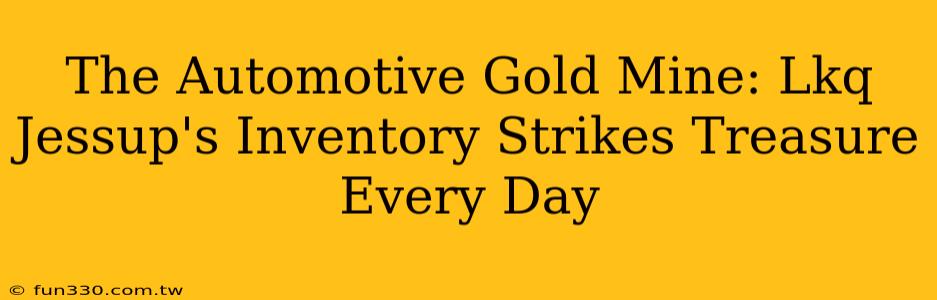 The Automotive Gold Mine: Lkq Jessup's Inventory Strikes Treasure Every Day