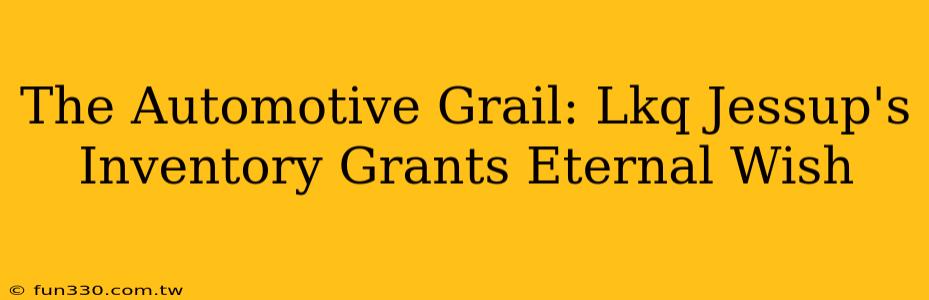 The Automotive Grail: Lkq Jessup's Inventory Grants Eternal Wish