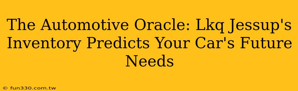 The Automotive Oracle: Lkq Jessup's Inventory Predicts Your Car's Future Needs