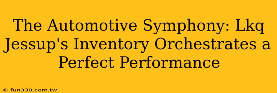 The Automotive Symphony: Lkq Jessup's Inventory Orchestrates a Perfect Performance