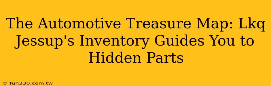 The Automotive Treasure Map: Lkq Jessup's Inventory Guides You to Hidden Parts