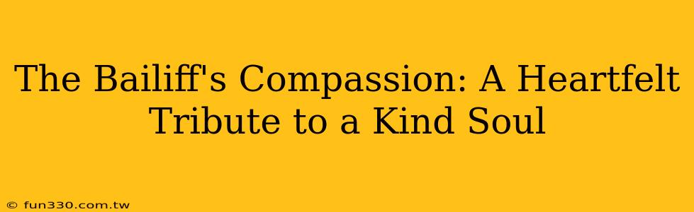 The Bailiff's Compassion: A Heartfelt Tribute to a Kind Soul