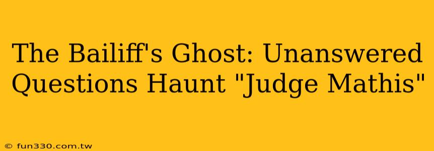 The Bailiff's Ghost: Unanswered Questions Haunt "Judge Mathis"