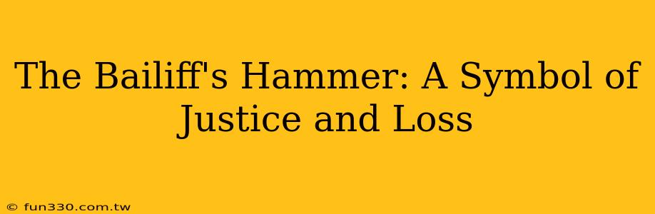 The Bailiff's Hammer: A Symbol of Justice and Loss