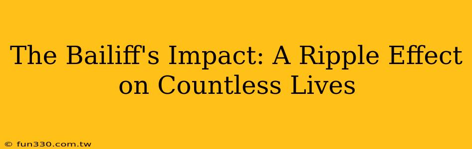 The Bailiff's Impact: A Ripple Effect on Countless Lives