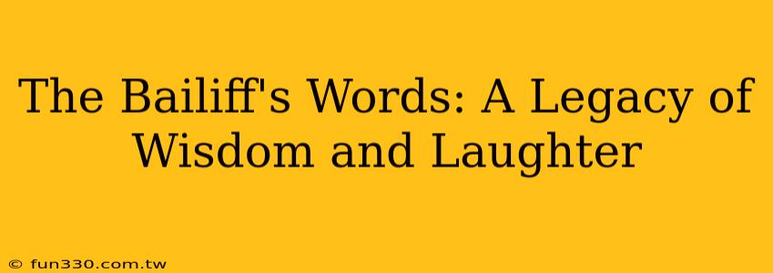 The Bailiff's Words: A Legacy of Wisdom and Laughter