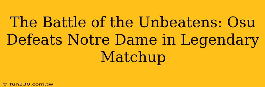 The Battle of the Unbeatens: Osu Defeats Notre Dame in Legendary Matchup