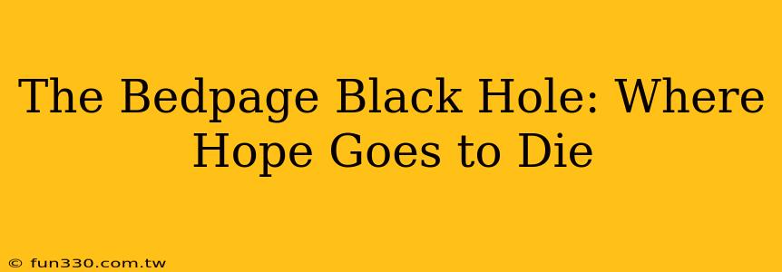 The Bedpage Black Hole: Where Hope Goes to Die