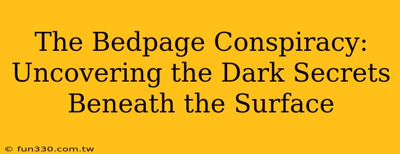 The Bedpage Conspiracy: Uncovering the Dark Secrets Beneath the Surface