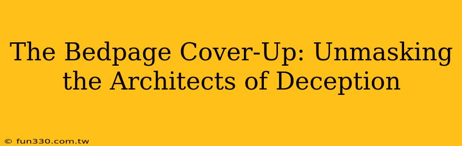 The Bedpage Cover-Up: Unmasking the Architects of Deception