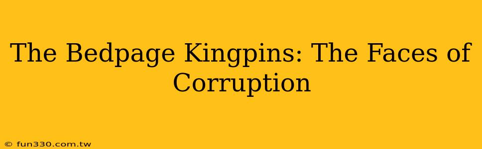 The Bedpage Kingpins: The Faces of Corruption