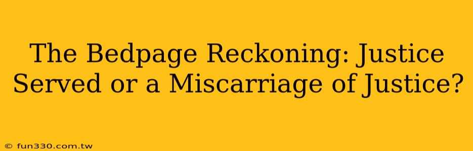 The Bedpage Reckoning: Justice Served or a Miscarriage of Justice?