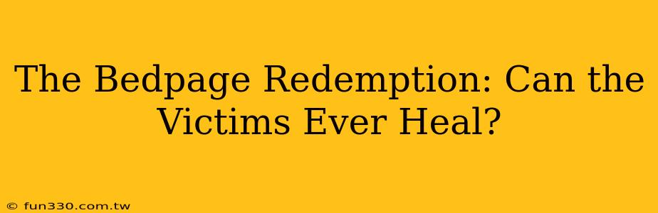 The Bedpage Redemption: Can the Victims Ever Heal?