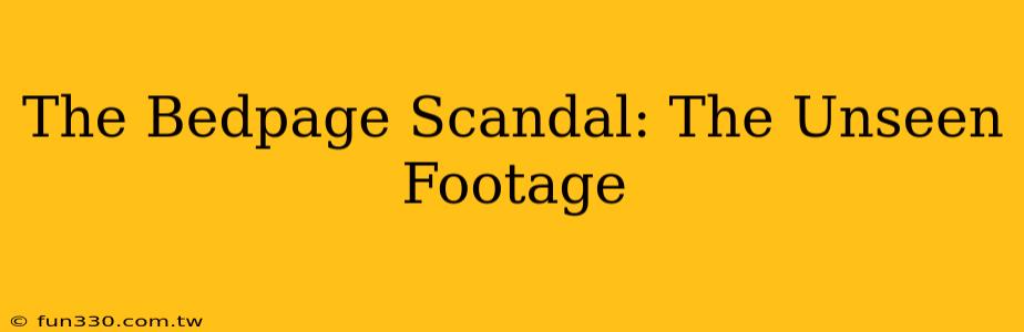 The Bedpage Scandal: The Unseen Footage