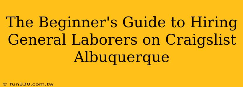 The Beginner's Guide to Hiring General Laborers on Craigslist Albuquerque