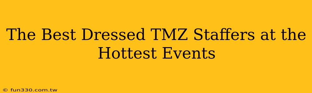 The Best Dressed TMZ Staffers at the Hottest Events