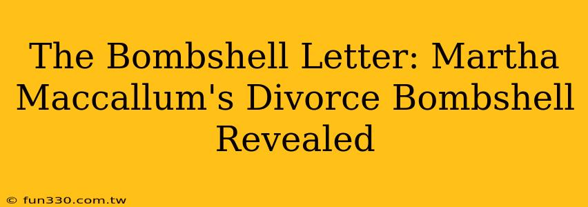 The Bombshell Letter: Martha Maccallum's Divorce Bombshell Revealed