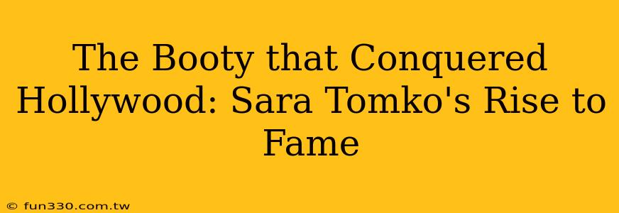 The Booty that Conquered Hollywood: Sara Tomko's Rise to Fame