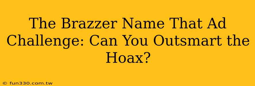 The Brazzer Name That Ad Challenge: Can You Outsmart the Hoax?