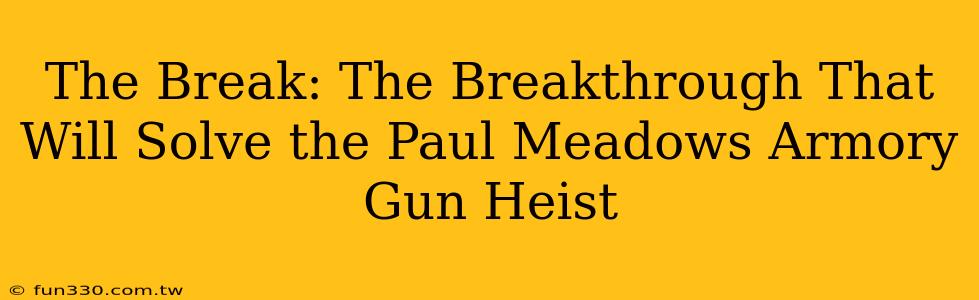 The Break: The Breakthrough That Will Solve the Paul Meadows Armory Gun Heist