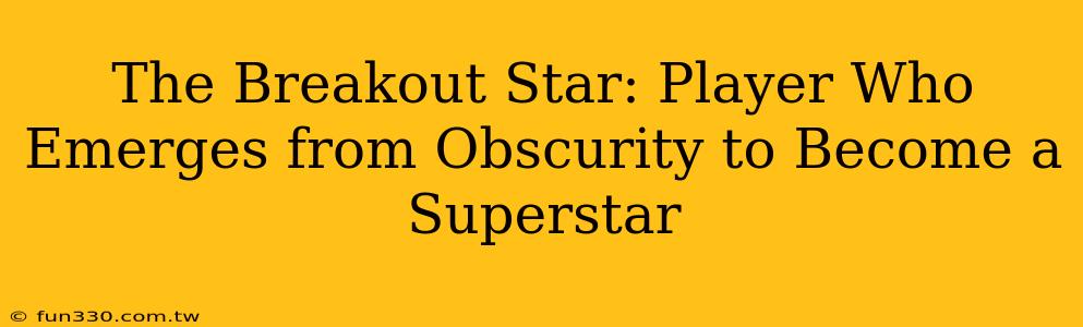 The Breakout Star: Player Who Emerges from Obscurity to Become a Superstar